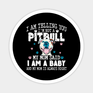 I am telling you, I'm not a pitbull, my mom said I am a baby and My mom is always right Magnet